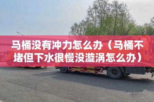 马桶没有冲力怎么办（马桶不堵但下水很慢没漩涡怎么办）