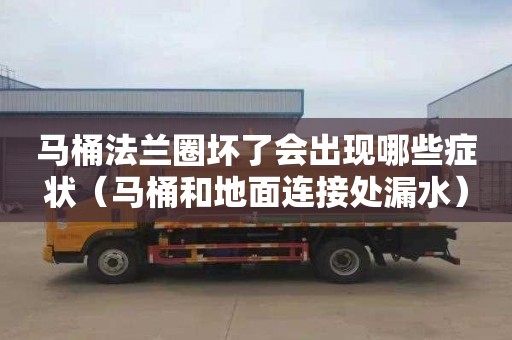 马桶法兰圈坏了会出现哪些症状（马桶和地面连接处漏水）
