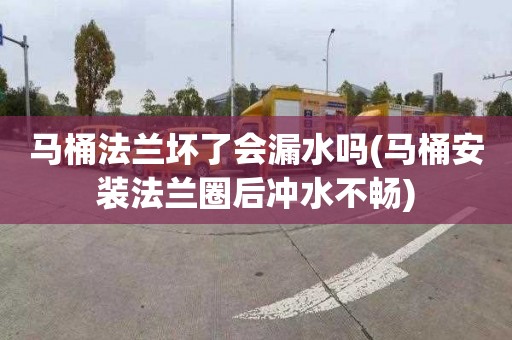 马桶法兰坏了会漏水吗(马桶安装法兰圈后冲水不畅)