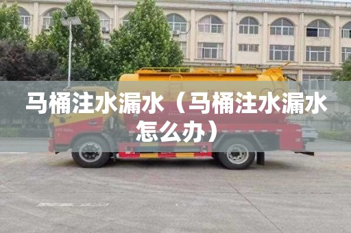 马桶注水漏水（马桶注水漏水怎么办）