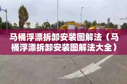 马桶浮漂拆卸安装图解法（马桶浮漂拆卸安装图解法大全）