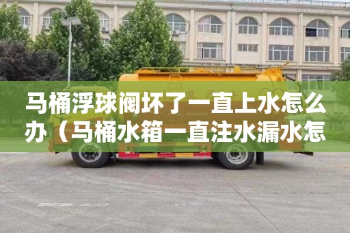 马桶浮球阀坏了一直上水怎么办（马桶水箱一直注水漏水怎么办）