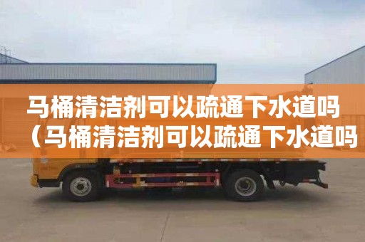 马桶清洁剂可以疏通下水道吗（马桶清洁剂可以疏通下水道吗图片）