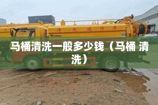 马桶清洗一般多少钱（马桶 清洗）