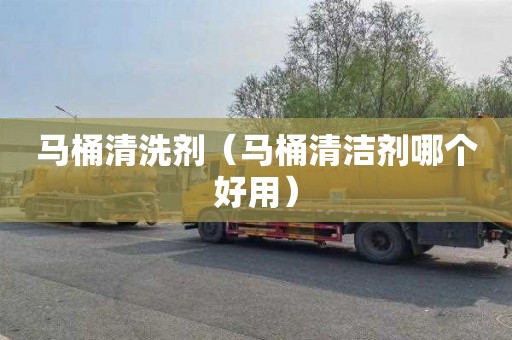 马桶清洗剂（马桶清洁剂哪个好用）