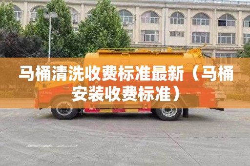 马桶清洗收费标准最新（马桶安装收费标准）