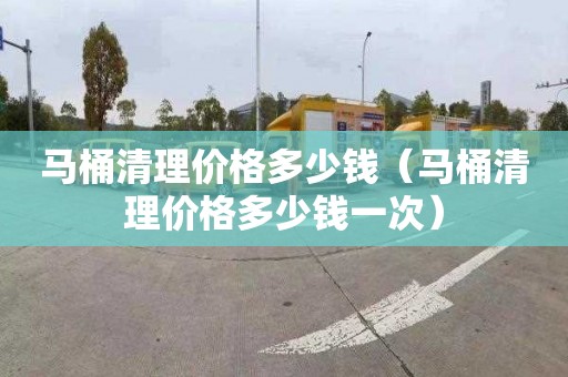 马桶清理价格多少钱（马桶清理价格多少钱一次）