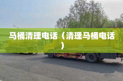马桶清理电话（清理马桶电话）