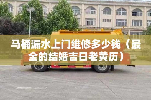 马桶漏水上门维修多少钱（最全的结婚吉日老黄历）