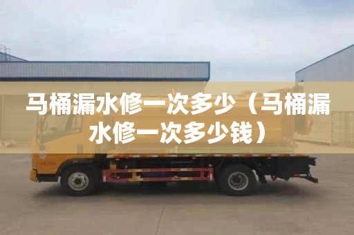 马桶漏水修一次多少（马桶漏水修一次多少钱）
