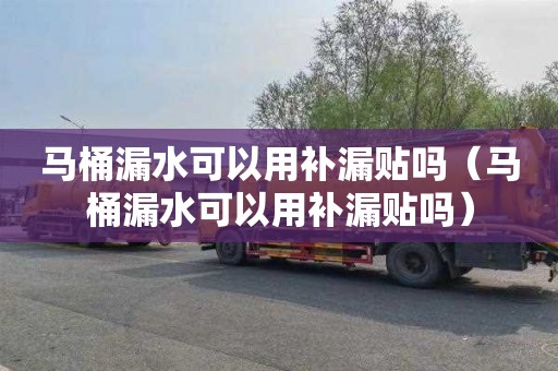 马桶漏水可以用补漏贴吗（马桶漏水可以用补漏贴吗）