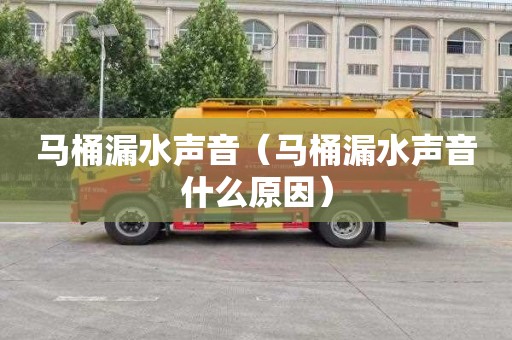 马桶漏水声音（马桶漏水声音什么原因）