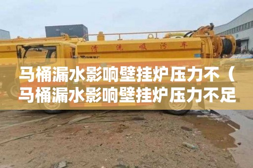 马桶漏水影响壁挂炉压力不（马桶漏水影响壁挂炉压力不足吗）