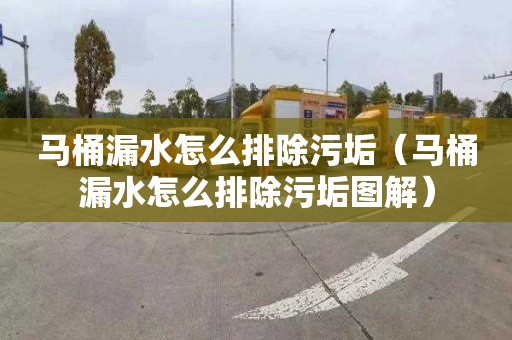 马桶漏水怎么排除污垢（马桶漏水怎么排除污垢图解）