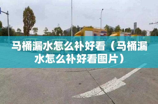 马桶漏水怎么补好看（马桶漏水怎么补好看图片）