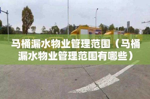 马桶漏水物业管理范围（马桶漏水物业管理范围有哪些）