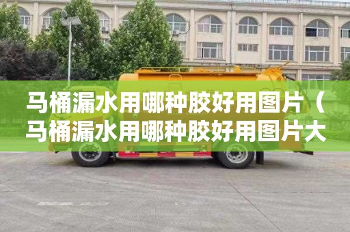 马桶漏水用哪种胶好用图片（马桶漏水用哪种胶好用图片大全）