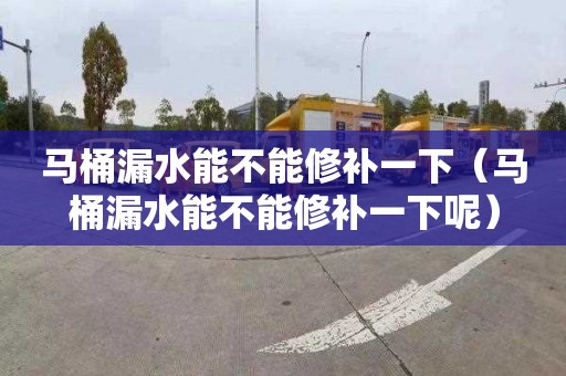 马桶漏水能不能修补一下（马桶漏水能不能修补一下呢）