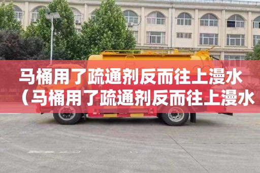 马桶用了疏通剂反而往上漫水（马桶用了疏通剂反而往上漫水了）