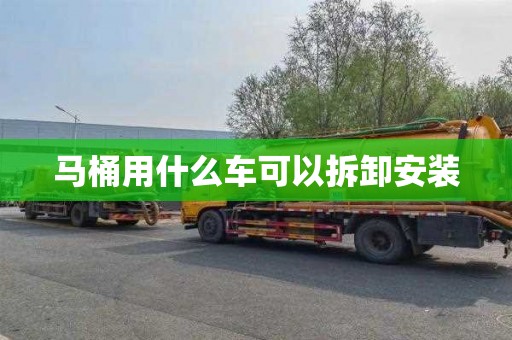 马桶用什么车可以拆卸安装