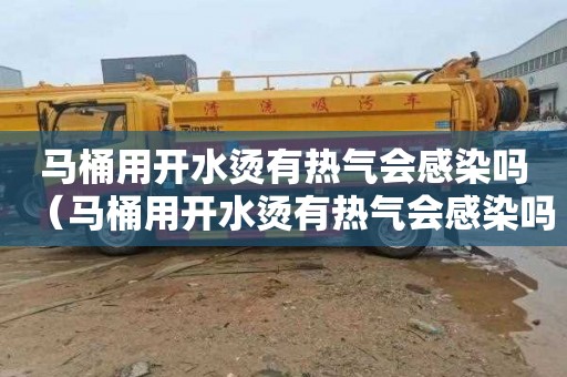 马桶用开水烫有热气会感染吗（马桶用开水烫有热气会感染吗）
