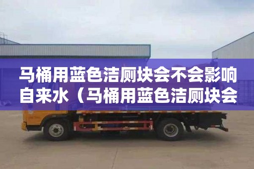 马桶用蓝色洁厕块会不会影响自来水（马桶用蓝色洁厕块会不会影响自来水质量）