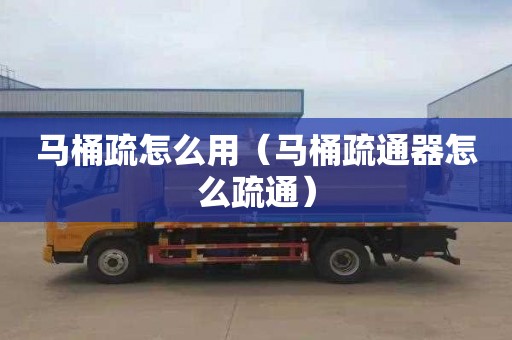 马桶疏怎么用（马桶疏通器怎么疏通）
