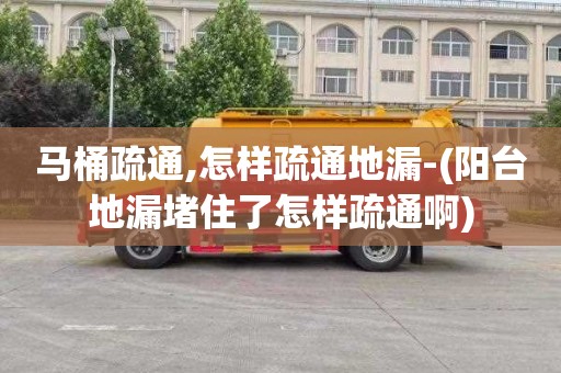 马桶疏通,怎样疏通地漏-(阳台地漏堵住了怎样疏通啊)