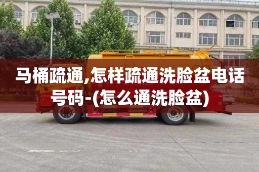 马桶疏通,怎样疏通洗脸盆电话号码-(怎么通洗脸盆)
