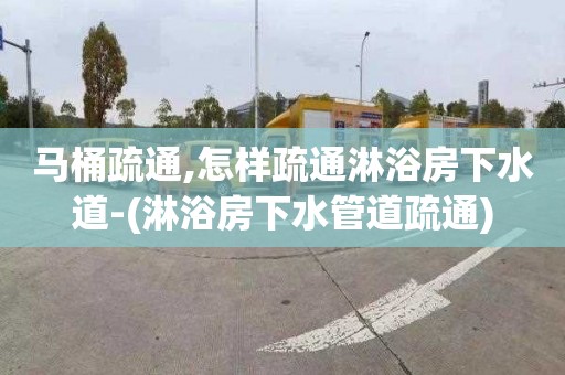 马桶疏通,怎样疏通淋浴房下水道-(淋浴房下水管道疏通)