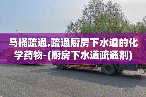 马桶疏通,疏通厨房下水道的化学药物-(厨房下水道疏通剂)
