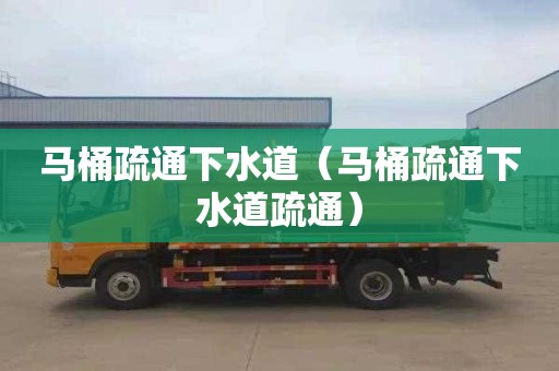 马桶疏通下水道（马桶疏通下水道疏通）