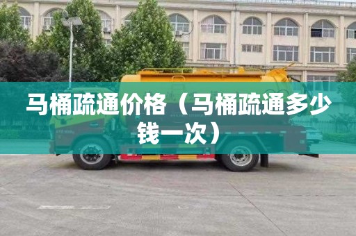 马桶疏通价格（马桶疏通多少钱一次）