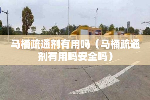 马桶疏通剂有用吗（马桶疏通剂有用吗安全吗）