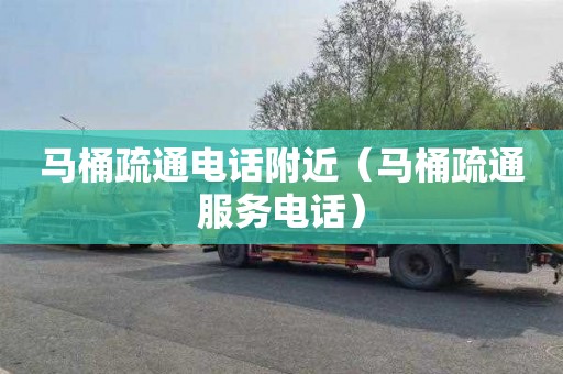 马桶疏通电话附近（马桶疏通服务电话）