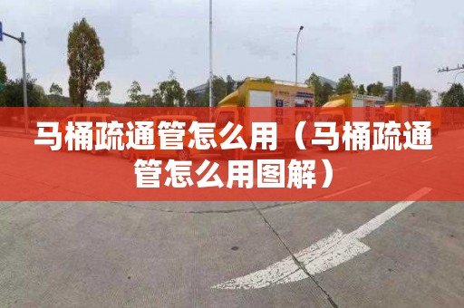 马桶疏通管怎么用（马桶疏通管怎么用图解）