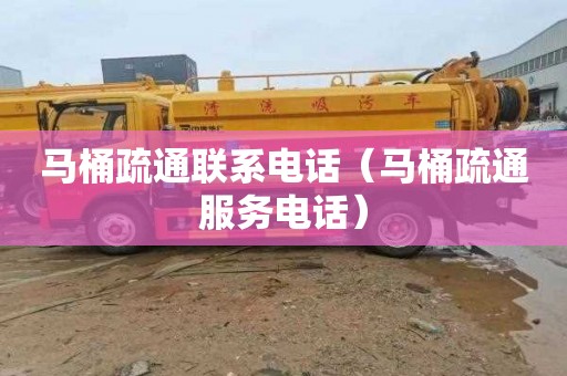 马桶疏通联系电话（马桶疏通服务电话）