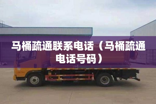 马桶疏通联系电话（马桶疏通电话号码）