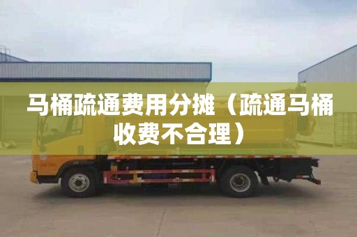 马桶疏通费用分摊（疏通马桶收费不合理）