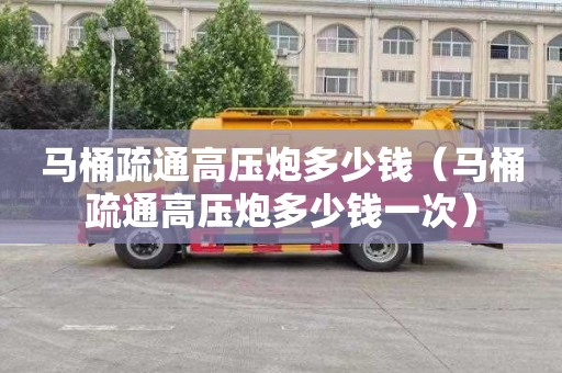 马桶疏通高压炮多少钱（马桶疏通高压炮多少钱一次）