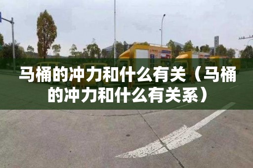马桶的冲力和什么有关（马桶的冲力和什么有关系）