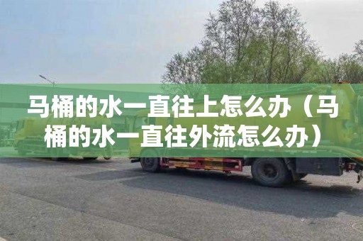 马桶的水一直往上怎么办（马桶的水一直往外流怎么办）