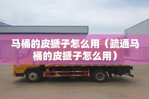 马桶的皮搋子怎么用（疏通马桶的皮搋子怎么用）