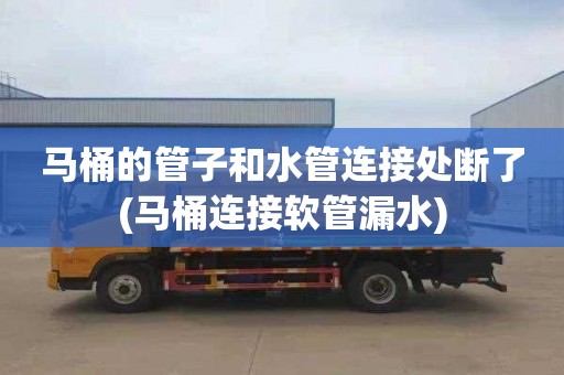 马桶的管子和水管连接处断了(马桶连接软管漏水)