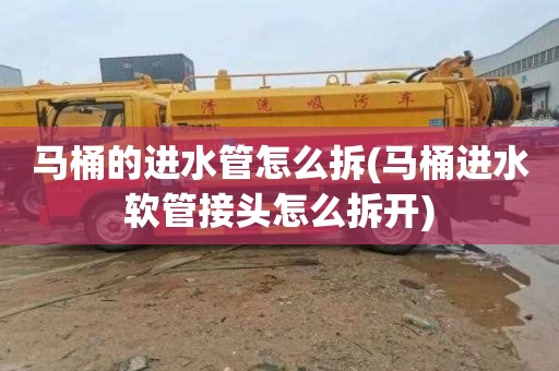 马桶的进水管怎么拆(马桶进水软管接头怎么拆开)