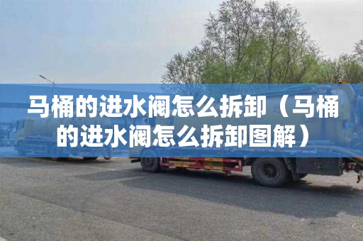 马桶的进水阀怎么拆卸（马桶的进水阀怎么拆卸图解）