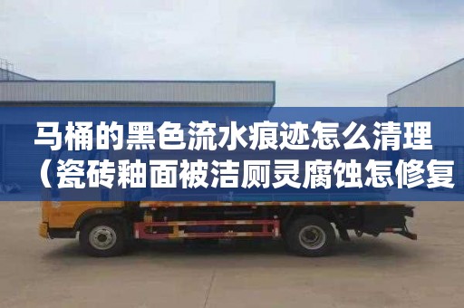 马桶的黑色流水痕迹怎么清理（瓷砖釉面被洁厕灵腐蚀怎修复）