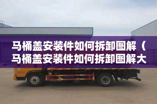 马桶盖安装件如何拆卸图解（马桶盖安装件如何拆卸图解大全）