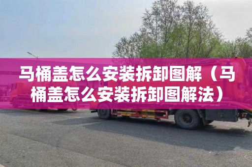 马桶盖怎么安装拆卸图解（马桶盖怎么安装拆卸图解法）