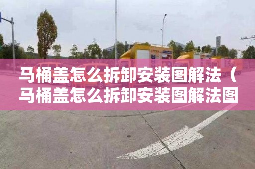 马桶盖怎么拆卸安装图解法（马桶盖怎么拆卸安装图解法图片）
